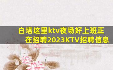 白塔这里ktv夜场好上班正在招聘2023KTV招聘信息